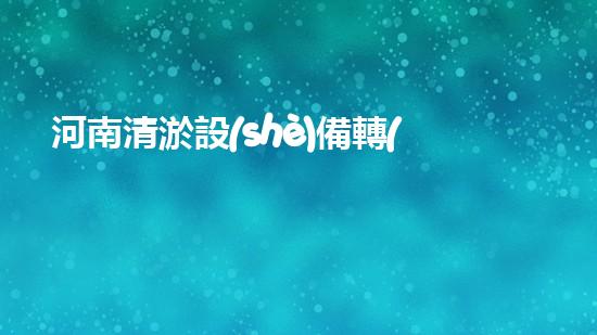 河南清淤設(shè)備轉(zhuǎn)讓公司清淤設(shè)備轉(zhuǎn)讓背后的秘密與機(jī)遇！